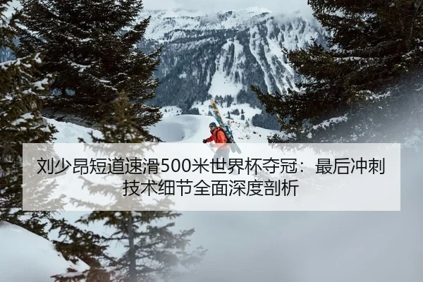 刘少昂短道速滑500米世界杯夺冠：最后冲刺技术细节全面深度剖析